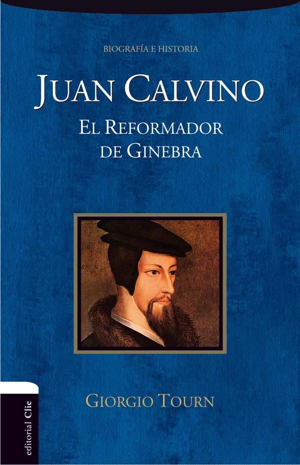 JUAN CALVINO. EL REFORMADOR DE GINEBRA