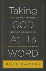 Taking God At His Word: Why the Bible Is Knowable, Necessary, and Enough, and What That Means for You and Me