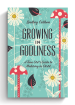 Growing in Godliness: A Teen Girl's Guide to Maturing in Christ