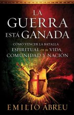 La guerra está ganada: Cómo vencer la batalla espiritual en su vida, comunidad y nación