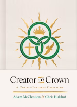 Creator to Crown: A Christ-Centered Catechism