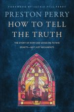 How to Tell the Truth The Story of How God Saved Me to Win Hearts—Not Just Arguments